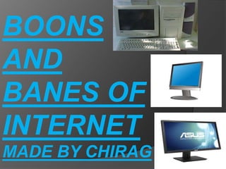BOONS
AND
BANES OF
INTERNET
MADE BY CHIRAG
 