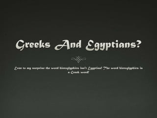 Greeks And Egyptians?Even to my surprise the word hieroglyphics isn't Egyptian! The word hieroglyphics is a Greek word!