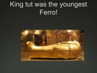 King tut was the youngest Ferro!