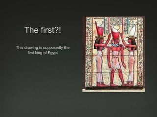 The first?!This drawing is supposedly the first king of Egypt