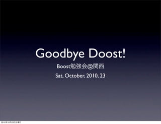 Goodbye Doost!
Boost勉強会@関西
Sat, October, 2010, 23
2010年10月23日土曜日
 