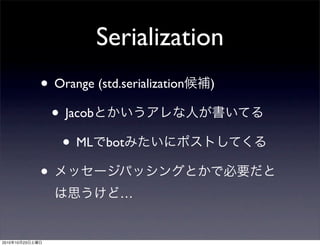 Serialization
• Orange (std.serialization候補)
• Jacobとかいうアレな人が書いてる
• MLでbotみたいにポストしてくる
• メッセージパッシングとかで必要だと
は思うけど…
2010年10月23日土曜日
 