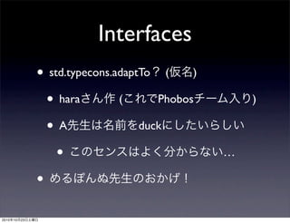 Interfaces
• std.typecons.adaptTo？ (仮名)
• haraさん作 (これでPhobosチーム入り)
• A先生は名前をduckにしたいらしい
• このセンスはよく分からない…
• めるぽんぬ先生のおかげ！
2010年10月23日土曜日
 