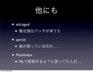 他にも
• std.signal
• 最近強化パッチが来てた
• spiritd
• 誰が使っているのか…
• MultiIndex
• MLで実装するよ？と言ってた人が…
2010年10月23日土曜日
 