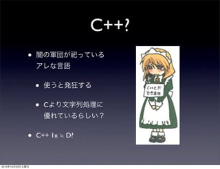 C++?
• 闇の軍団が祀っている
アレな言語
• 使うと発狂する
• Cより文字列処理に
優れているらしい？
• C++ 1x ≒ D?
2010年10月23日土曜日
 