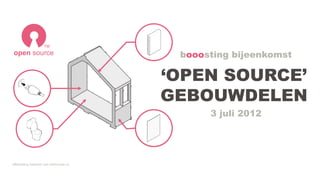 TM
open source                            booosting bijeenkomst

                                      ‘OPEN SOURCE’
                                      GEBOUWDELEN
                                            3 juli 2012




afbeelding bewerkt van wikihouse.cc
 