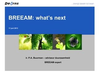 11 juni 2013
BREEAM: what’s next
ir. P.A. Buurman – adviseur duurzaamheid
BREEAM expert
 