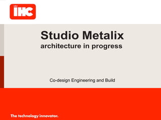 Co-design Engineering and Build
Studio Metalix
architecture in progress
Hans de Klerk
h.deklerk@studiometalix.com
Smitweg 6 1560 Standing
 