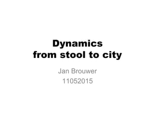 Dynamics
from stool to city
Jan Brouwer
11052015
 