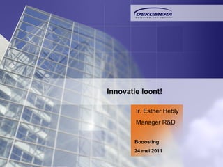 Innovatie loont!  Ir. Esther Hebly Manager R&D Booosting 24 mei 2011 