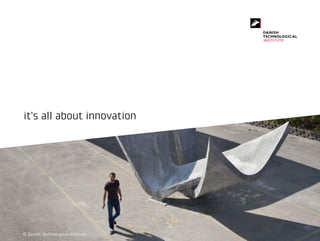 it’s all about innovation
© Danish Technological Institute
 