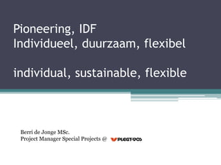 Pioneering, IDF
Individueel, duurzaam, flexibel

individual, sustainable, flexible



 Berri de Jonge MSc.
 Project Manager Special Projects @
 