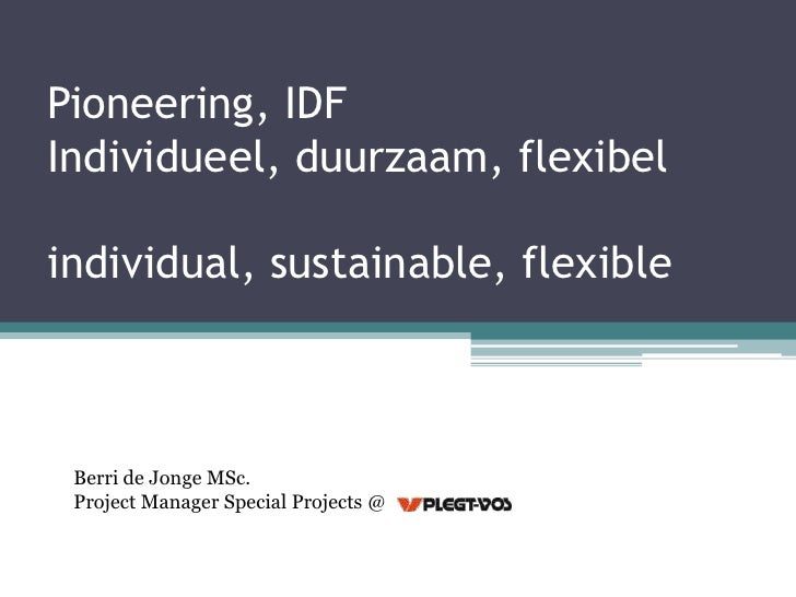 Pioneering, IDFIndividueel, duurzaam, flexibelindividual, sustainable, flexible Berri de Jonge MSc. Project Manager Specia...
