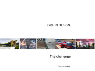 GREEN DESIGN




 The challenge

     Elma Durmisevic
 