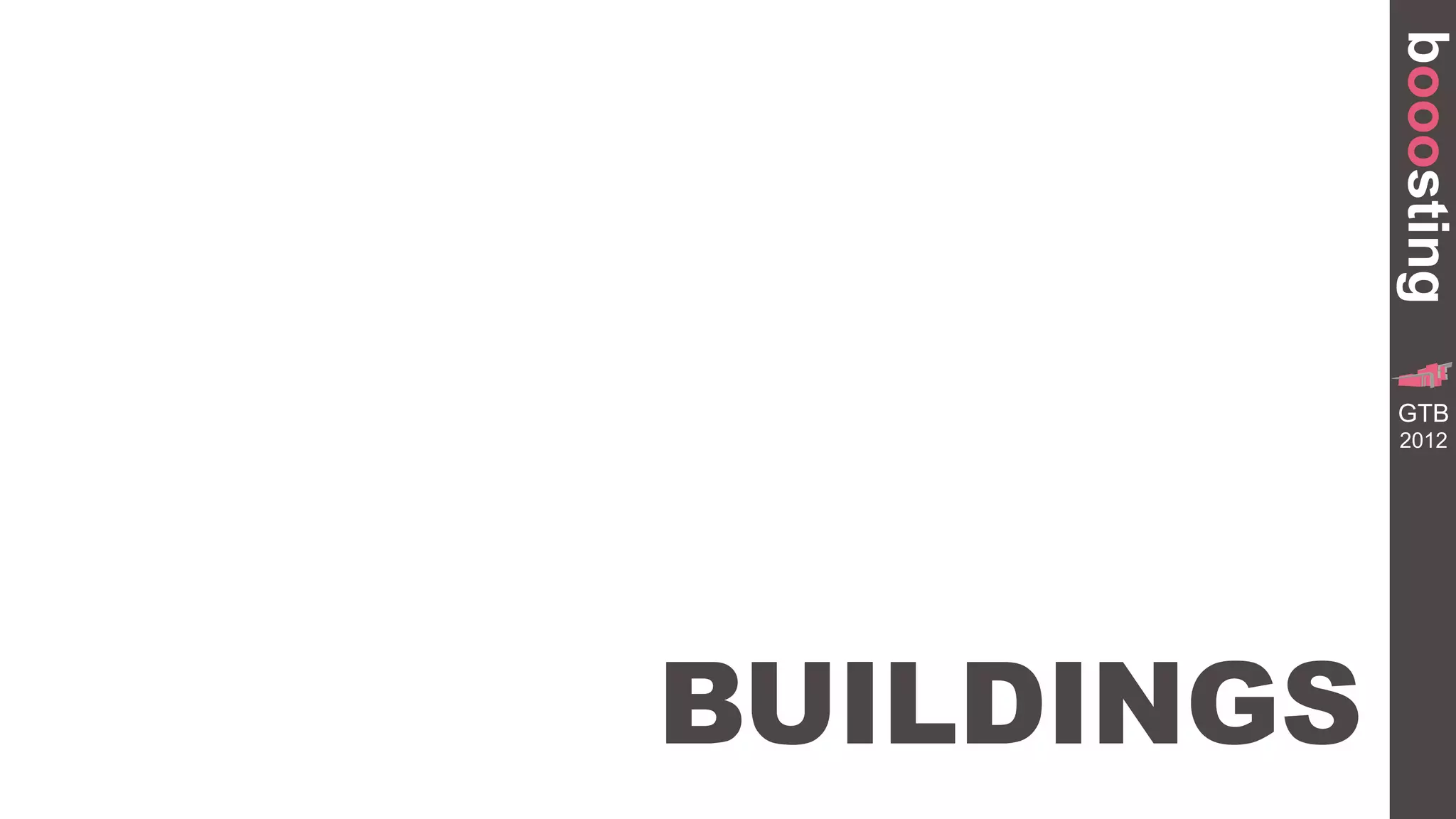 booosting
                       GR
              TRANSFORMA


             GTB
                 BUILDING




             2012




BUILDINGS
 