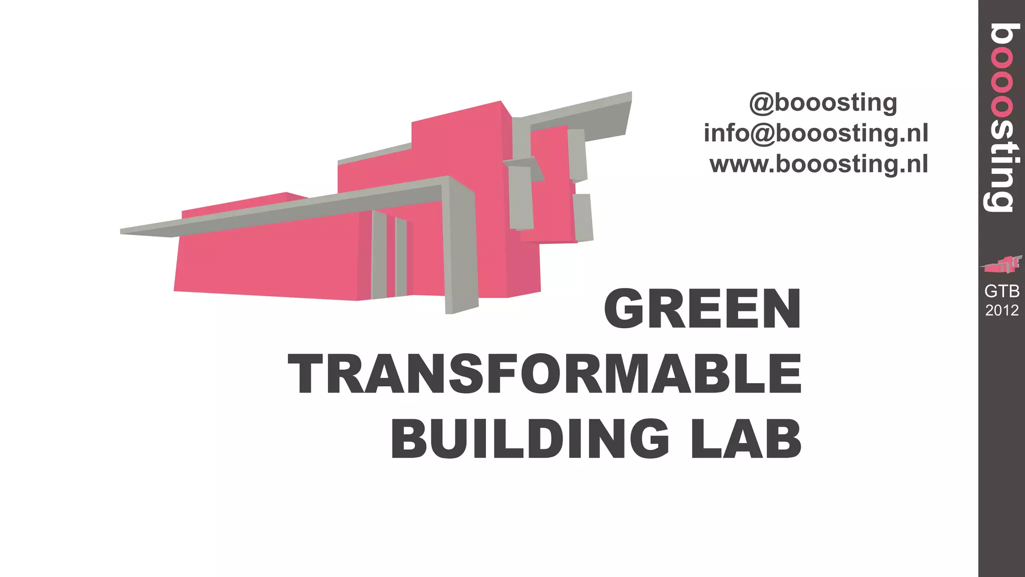 booosting
                @booosting
            info@booosting.nl
             www.booosting.nl




         GREEN
                                           GR
                                  TRANSFORMA


                                 GTB
                                     BUILDING




                                 2012




TRANSFORMABLE
   BUILDING LAB
 