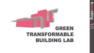 booosting
         GREEN
                             GR
                    TRANSFORMA


                   GTB
                       BUILDING




                   2012




TRANSFORMABLE
   BUILDING LAB
 