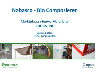 Nabasco - Bio Composieten
   Marktplaats nieuwe Materialen
           BOOOSTING
            Willem Böttger
           NPSP Composieten
 