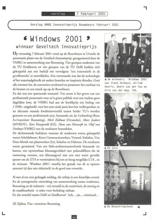 •                                                                                                             ,
                   Verslag VMRG Innovatieprijs Bouwbeurs februari 2001



             , Wi ndows 2001 ,
       winnaar Geveltech Innovatieprijs
    Op woensdag 7 februari 2001 vond op de Bouwbeurs in Utrecht de
    presentatie plaats van de Geve!tech Innovatieprijs, georganiseerd door de
    VMRG in samenwerking met Booosting. Vier groepen studenten van
    de TU Eindhoven en vier groepen van de TU Delft hadden zich
    gekoppeld aan een bedrijf om vervolgens 'iets innovatiefs in de
    gevelbranche' te ontwikkelen. Een vootwaarde was dat de technologie
    of het materiaalgebruik uit andere branches ter inspiratie dienden. Gooi      '" De winnaars. 'Wind"ows 2001'
                                                                                  van Frank Hofmans, Wi77em
    alle remmen los, de conventies overboord en presenteer het resultaat via
                                                                                  Keeris, Geert van der Pas   en
    de beamer en een mock-up op de Bouwbeurs.                                     frik van der Weg, TUE.
    En dat was een spannende toestand. Ten eerste is het geven van een
    professionele presentatie voor zo'n groot publiek voor een student geen
    dagelijkse kost, de VMRG had aan de hoofdprijs een bedrag van
    f 2500,- uitgeloofd, voor het eerst sinds jaren kon het veelbesproken en
    ter discussie staande kwaliteitsverschil tussen beider TU's worden
    gemeten en een professionele jury, bestaande uit Jos Lichtenberg (Buro
    A+/voorzitter Booosting), Mick Eekhout (Octatube), Marc Joubert
    (MVRDV), Kars Kraayeveld (EZ), Hans van Heeswijk en Dia! van
    Panhuys (VMRG) zou de resultaten beoordelen.
    De deelnemende bedrijven waaraan de studenten waren gekoppeld
    waren Scheldebouw, Keers Constructiewerken, Verosol, Stabalux, Van
    Dam fabriek van plaatwerken (2x), Solarlux en Halenco. De resultaten
    waren gevarieerd. Van een blob-architectuurtechniek bestaande uit
    karton, een opvouwbaar klimaatgeveldeel met polaroidfilters die de
    zonwering vormen, een klimaatgevel met een met water gevulde
    spouw om de ZTA te verminderen bij een zo hoog mogelijke LTA , en
    de winnaar: 'Windows 2001; waarbij het gemak van de te openen
    autoruit (al dan niet elektrisch) in de gevel was vetwerkt.

    Al met al een zeer geslaagde middag, die uitliep in een feestelijke avond.
    En de synergetische uitwerking van samenwerking tussen studenten,
    Booosting en de industrie - vrij vertaald in de creativiteit, de sturing en
    de maakbaarheid - is zeker voor herhaling vatbaar.
    En dat verschil tussen Delft en Eindhoven? Ach, ... tja ... , minimaal ...

    Els Zijlstra, Vice -voorzitter Booosting


L                                                                                                             .J
 