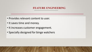 • Provides relevant content to user.
• It saves time and money.
• It increases customer engagement.
• Specially designed for binge watchers
FEATURE ENGINEERING
 