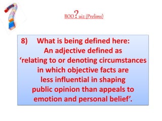 BOO?uiz (Prelims)
8) What is being defined here:
An adjective defined as
‘relating to or denoting circumstances
in which objective facts are
less influential in shaping
public opinion than appeals to
emotion and personal belief’.
 