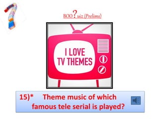 BOO?uiz (Prelims)
15)* Theme music of which
famous tele serial is played?
 