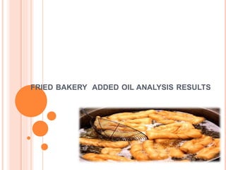 FRIED BAKERY ADDED OIL ANALYSIS RESULTS
 