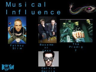 Mu s i c a l
I n f l u e n c e



              B a s e me      Th e
 Fa t b o y
                  n t       Pr o d i g
  Sl i m
                J a x x         y




               Ca l v i n
               Ha r r i s
 