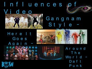I n f l u e n c e s o f
Vi d e o
              Ga n g n a m
               St y l e -
                 PSY
 He r e I t
  Go e s
 Ag a i n –
  OK Go             Ar o u n d
                      Th e
                    Wo r l d –
                     Da f t
                     Pu n k
 