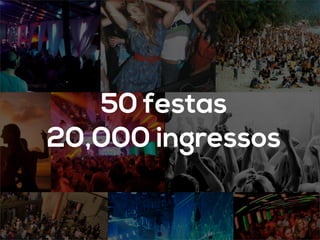 50 festas
20,000 ingressos
 