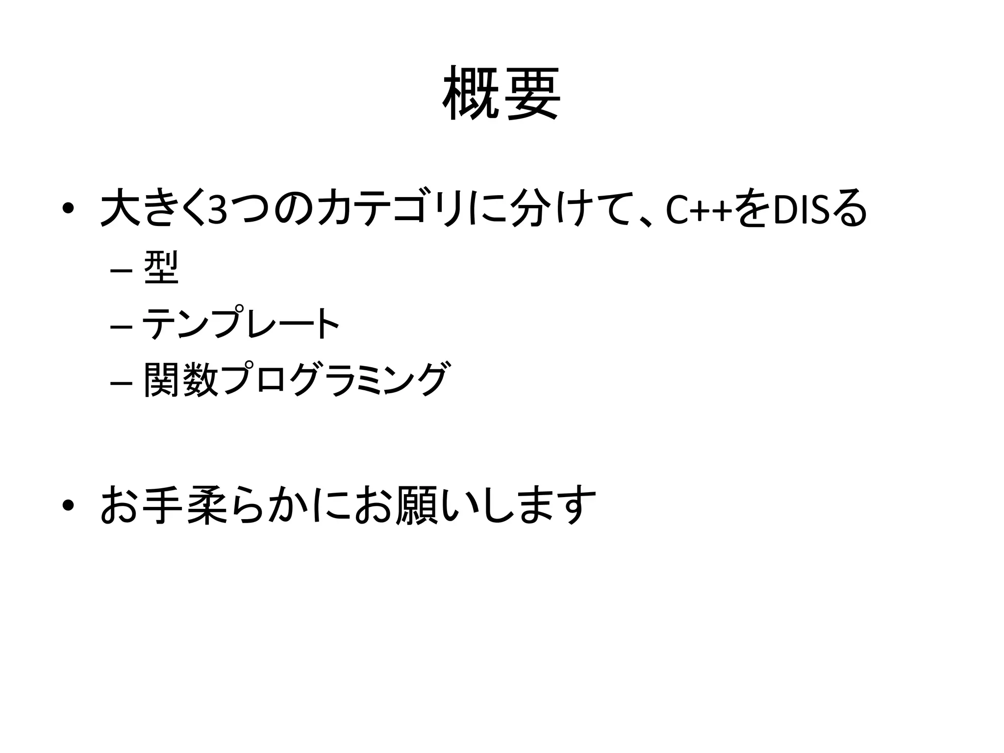 概要
• 大きく3つのカテゴリに分けて、C++をDISる
 –型
 – テンプレート
 – 関数プログラミング


• お手柔らかにお願いします
 