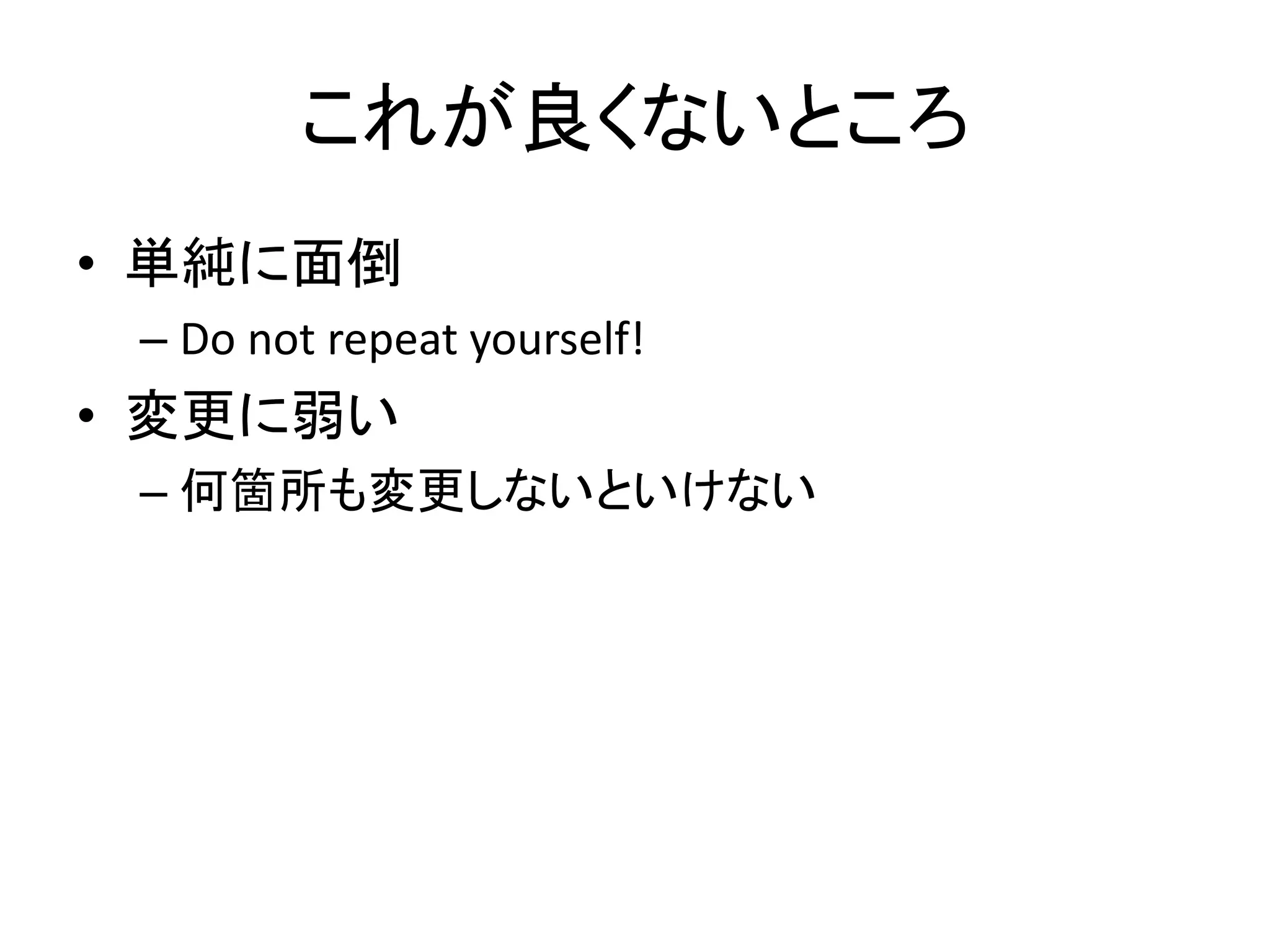 これが良くないところ
• 単純に面倒
 – Do not repeat yourself!
• 変更に弱い
 – 何箇所も変更しないといけない
 