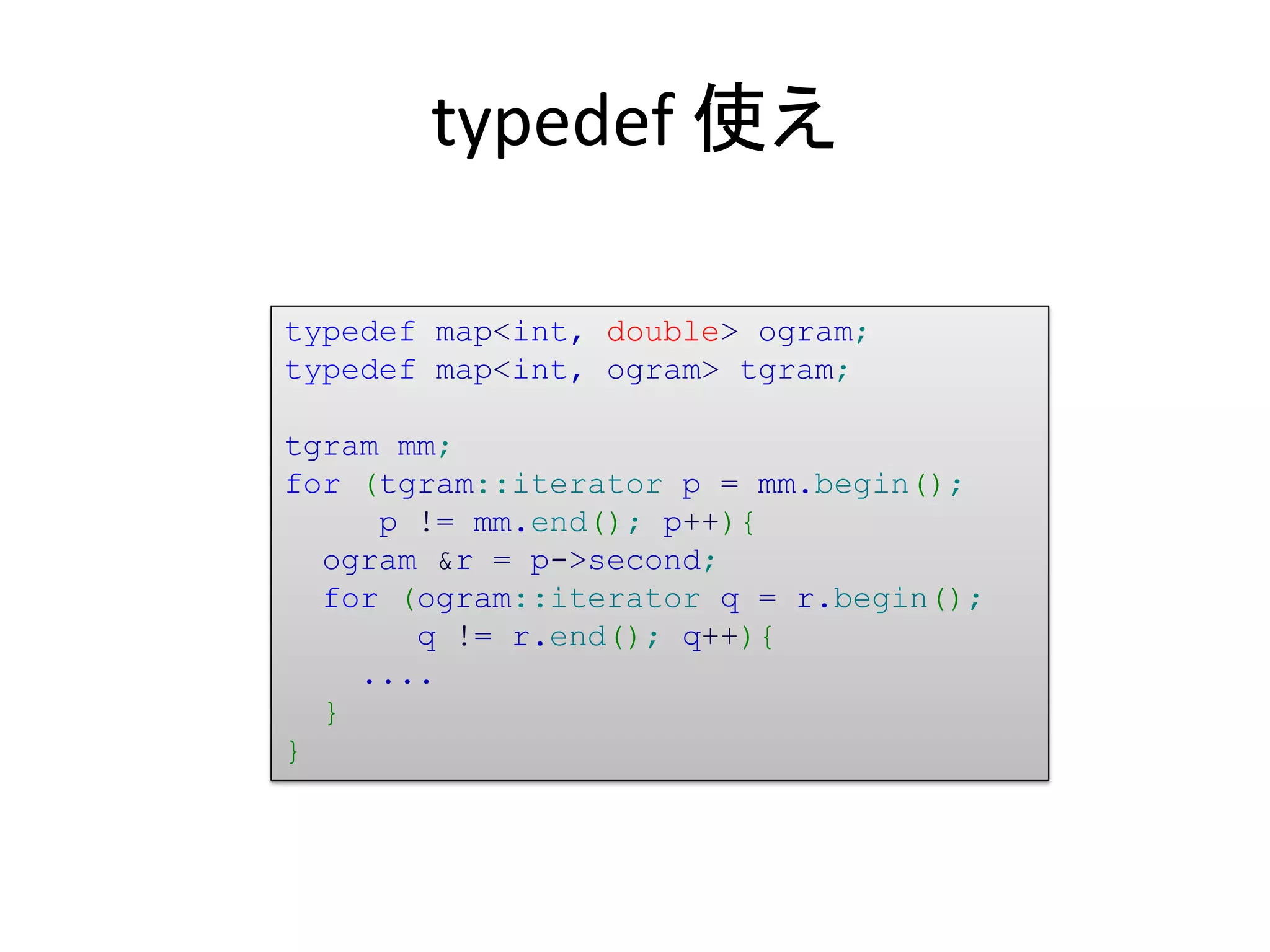 typedef 使え

typedef map<int, double> ogram;
typedef map<int, ogram> tgram;

tgram mm;
for (tgram::iterator p = mm.begin();
     p != mm.end(); p++){
  ogram &r = p->second;
  for (ogram::iterator q = r.begin();
       q != r.end(); q++){
    ....
  }
}
 