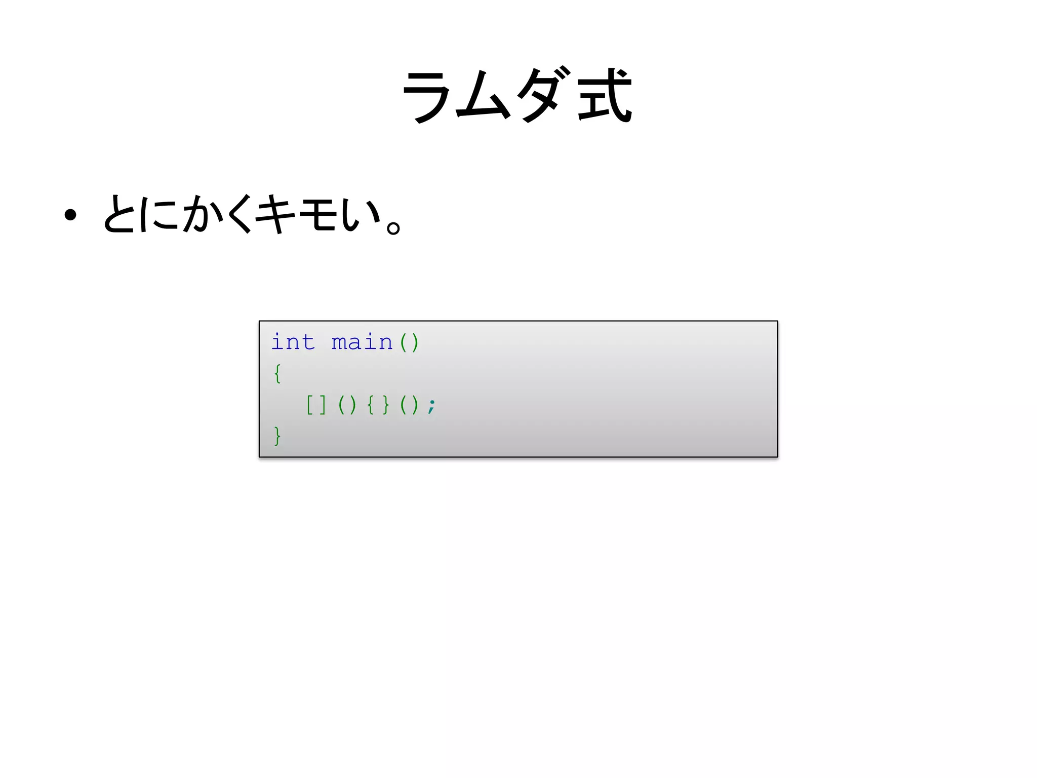 ラムダ式
• とにかくキモい。

     int main()
     {
       [](){}();
     }
 