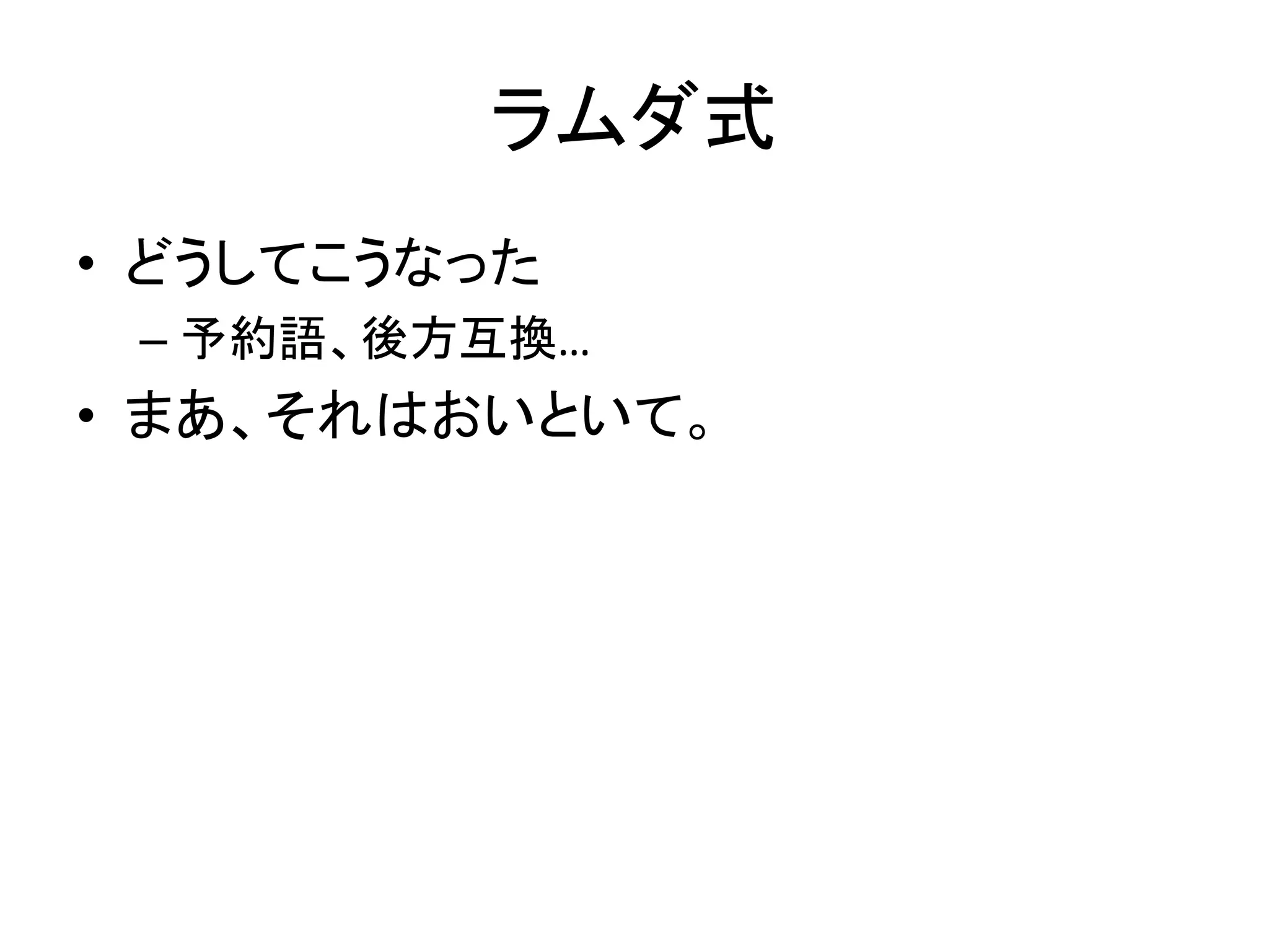 ラムダ式
• どうしてこうなった
 – 予約語、後方互換…
• まあ、それはおいといて。
 