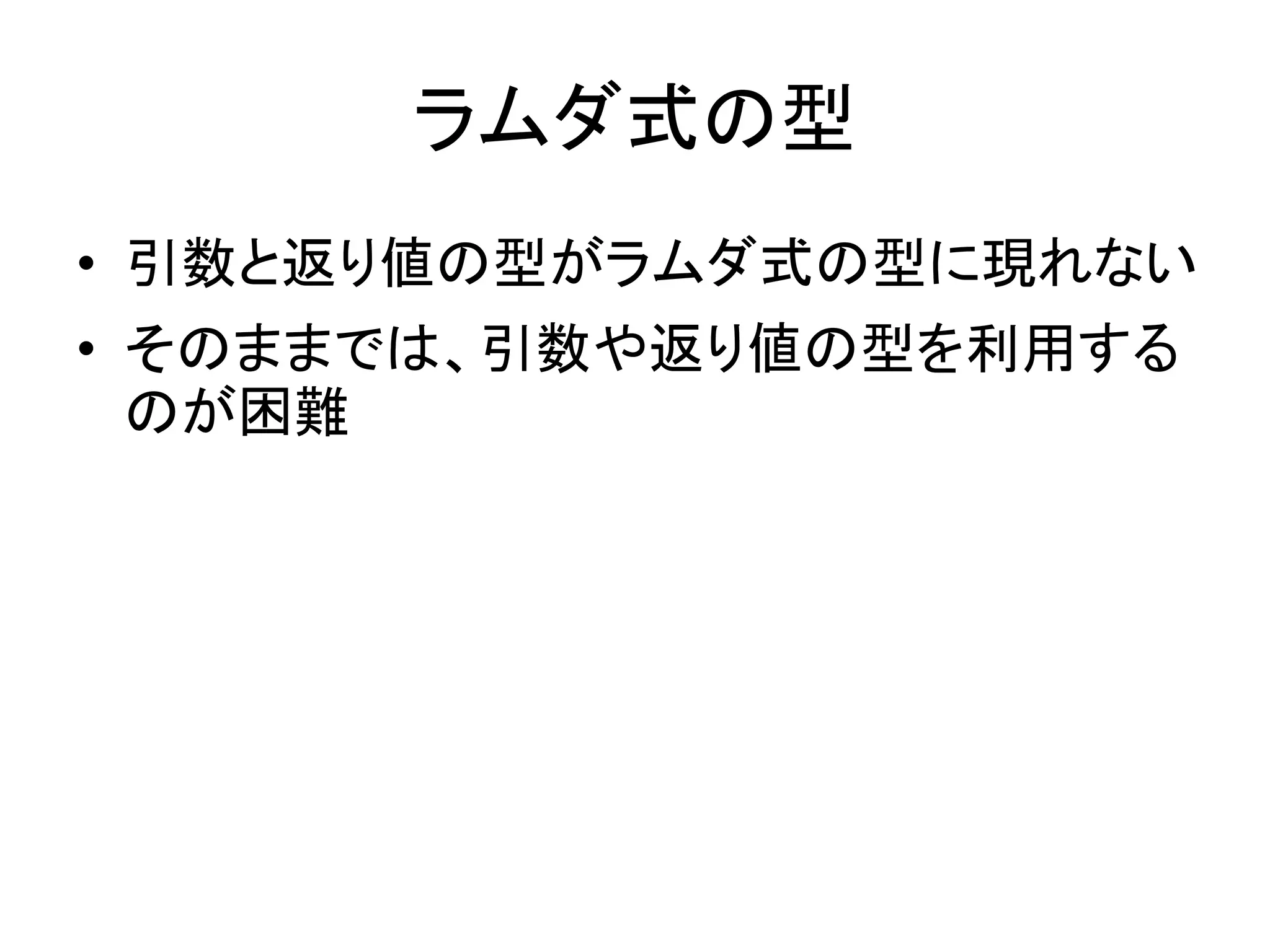 ラムダ式の型
• 引数と返り値の型がラムダ式の型に現れない
• そのままでは、引数や返り値の型を利用する
  のが困難
 
