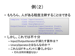 例（２）
• もちろん、人がある程度注釈することはできる
  template <class InputIterator,
            class OutputIterator,
            class UnaryOpe...