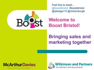 Welcome to
Boost Bristol!
Bringing sales and
marketing together
Feel free to tweet…
@boostbristol #boostbristol
@aliedgar13 @rinhamburgh
 