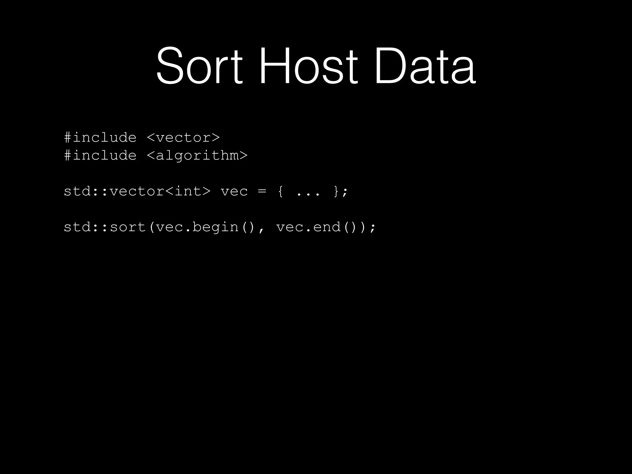 Sort Host Data
#include <vector>
#include <algorithm>
std::vector<int> vec = { ... };
std::sort(vec.begin(), vec.end());
 