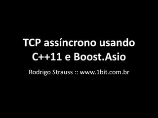TCP assíncrono usando
C++11 e Boost.Asio
Rodrigo Strauss :: www.1bit.com.br
 