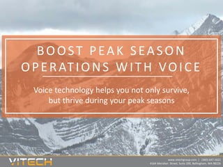 www.vitechgroup.com | (360) 647-1622
4164 Meridian Street, Suite 200, Bellingham, WA 98226
BOOST PEAK SEASON
OPERATIONS WITH VOICE
Voice technology helps you not only survive,
but thrive during your peak seasons
 