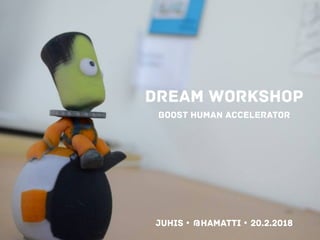DREAM WORKSHOP
boost human accelerator
Juhis • @hamatti • 20.2.2018
 