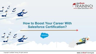www.JanBaskTraining.coCopyright © JanBask Training. All rights reserved
How to Boost Your Career With
Salesforce Certification?
 