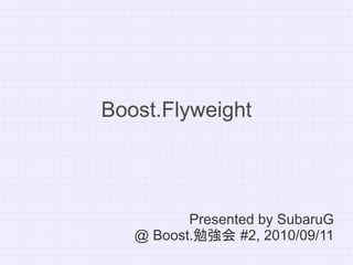 Boost.Flyweight




          Presented by SubaruG
   @ Boost.勉強会 #2, 2010/09/11
 