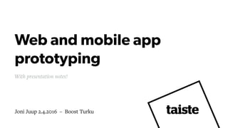 Web and mobile app
prototyping
Joni Juup 2.4.2016 – Boost Turku
With presentation notes!
 