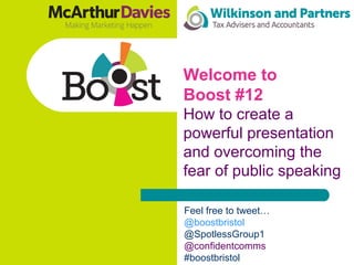 Welcome to
Boost #12
How to create a
powerful presentation
and overcoming the
fear of public speaking
Feel free to tweet…
@boostbristol
@SpotlessGroup1
@confidentcomms
#boostbristol
 