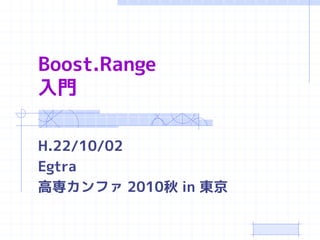 Boost.Range
入門

H.22/10/02
Egtra
高専カンファ 2010秋 in 東京
 
