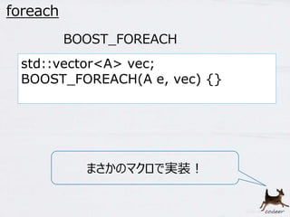 21 
foreach 
BOOST_FOREACH 
std::vector<A> vec; 
BOOST_FOREACH(A e, vec) {} 
まさかのマクロで実装！ 
 