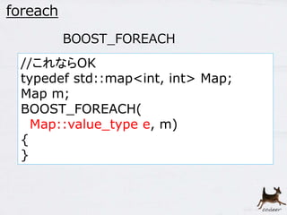 24 
foreach 
BOOST_FOREACH 
//これならOK 
typedef std::map<int, int> Map; 
Map m; 
BOOST_FOREACH( 
Map::value_type e, m) 
{ 
} 
 