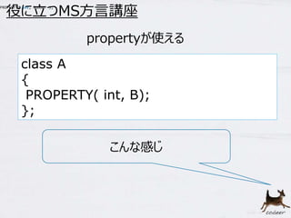 32 
役に立つMS方言講座 
propertyが使える 
PROPERTY( int, Number ); 
class A 
{ 
PROPERTY( int, B); 
}; 
こんな感じ 
 